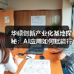 华硕创新产业化基地探秘：AI应用如何赋能行业？