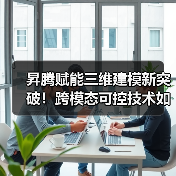 昇腾赋能三维建模新突破!跨模态可控技术如何提升设计效率? 昇腾赋能三维建模新突破!跨模态可控技术如何提升设计效率?