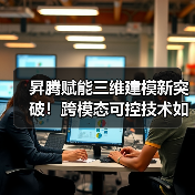 昇腾赋能三维建模新突破!跨模态可控技术如何提升设计效率? 昇腾赋能三维建模新突破!跨模态可控技术如何提升设计效率?
