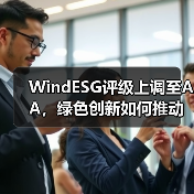WindESG评级上调至AA,绿色创新如何推动行业转型? WindESG评级上调至AA,绿色创新如何推动行业转型?