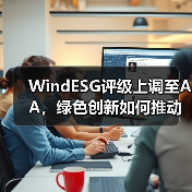 WindESG评级上调至AA,绿色创新如何推动行业转型? WindESG评级上调至AA,绿色创新如何推动行业转型?