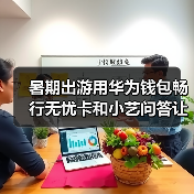 暑期出游用华为钱包畅行无忧卡和小艺问答让体验拉满 暑期出游用华为钱包畅行无忧卡和小艺问答让体验拉满