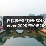 微软将于8月推出SQL Server 2008 定价与2005相同 微软将于8月推出SQL Server 2008 定价与2005相同