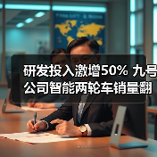 研发投入激增50% 九号公司智能两轮车销量翻倍破百亿 研发投入激增50% 九号公司智能两轮车销量翻倍破百亿