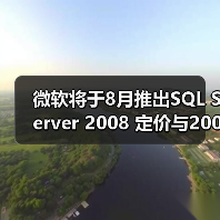 微软将于8月推出SQL Server 2008 定价与2005相同 微软将于8月推出SQL Server 2008 定价与2005相同