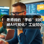 老师傅的“手感”如何被AI代码化?工业知识封装革命引爆效率跃迁 老师傅的“手感”如何被AI代码化?工业知识封装革命引爆效率跃迁