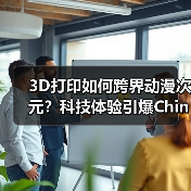 3D打印如何跨界动漫次元?科技体验引爆ChinaJoy 3D打印如何跨界动漫次元?科技体验引爆ChinaJoy