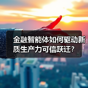 金融智能体如何驱动新质生产力可信跃迁? 金融智能体如何驱动新质生产力可信跃迁?