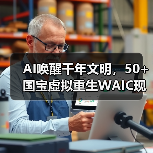 AI唤醒千年文明,50+国宝虚拟重生WAIC现场 AI唤醒千年文明,50+国宝虚拟重生WAIC现场