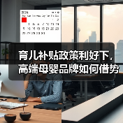 育儿补贴政策利好下，高端母婴品牌如何借势崛起？