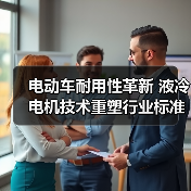 电动车耐用性革新 液冷电机技术重塑行业标准 电动车耐用性革新 液冷电机技术重塑行业标准