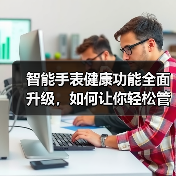 智能手表健康功能全面升级,如何让你轻松管理日常健康? 智能手表健康功能全面升级,如何让你轻松管理日常健康?