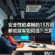 安全性能卓越的15万级新能源车如何选？三款全能标杆对比