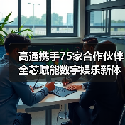高通携手75家合作伙伴 全芯赋能数字娱乐新体验