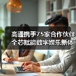 高通携手75家合作伙伴 全芯赋能数字娱乐新体验