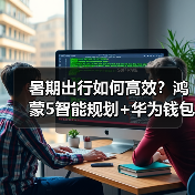 暑期出行如何高效?鸿蒙5智能规划+华为钱包一碰过闸,轻松畅游无忧 暑期出行如何高效?鸿蒙5智能规划+华为钱包一碰过闸,轻松畅游无忧