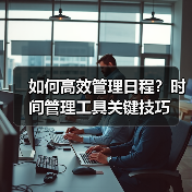 如何高效管理日程?时间管理工具关键技巧 如何高效管理日程?时间管理工具关键技巧