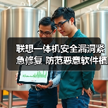 联想一体机安全漏洞紧急修复 防范恶意软件植入风险 联想一体机安全漏洞紧急修复 防范恶意软件植入风险