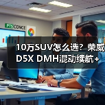 10万SUV怎么选?荣威D5X DMH混动续航+补贴真香 10万SUV怎么选?荣威D5X DMH混动续航+补贴真香
