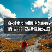 多列索引列顺序如何影响性能?选择性优先原则解析 多列索引列顺序如何影响性能?选择性优先原则解析