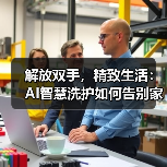 解放双手，精致生活：AI智慧洗护如何告别家务焦虑？