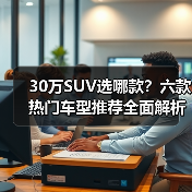 30万SUV选哪款?六款热门车型推荐全面解析 30万SUV选哪款?六款热门车型推荐全面解析