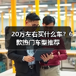 20万左右买什么车？6款热门车型推荐