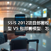 SSIS 2012项目部署模型 VS 包部署模型：怎么选？