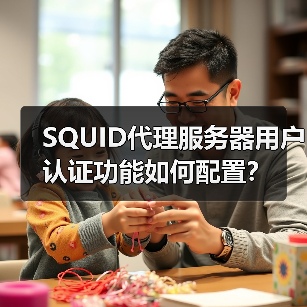 SQUID代理服务器用户认证功能如何配置？