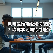 风电运维难题如何破解？联邦学习训练性能实现飞跃