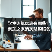 学生购机优惠有哪些?京东之家清灰贴膜服务揭秘 学生购机优惠有哪些?京东之家清灰贴膜服务揭秘