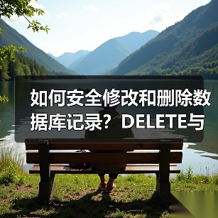 如何安全修改和删除数据库记录?DELETE与UPDATE用法详解 如何安全修改和删除数据库记录?DELETE与UPDATE用法详解