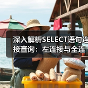 深入解析SELECT语句连接查询:左连接与全连接实战技巧 深入解析SELECT语句连接查询:左连接与全连接实战技巧