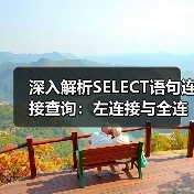 深入解析SELECT语句连接查询:左连接与全连接实战技巧 深入解析SELECT语句连接查询:左连接与全连接实战技巧