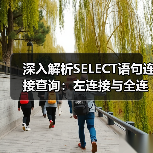 深入解析SELECT语句连接查询:左连接与全连接实战技巧 深入解析SELECT语句连接查询:左连接与全连接实战技巧