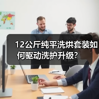 12公斤纯平洗烘套装如何驱动洗护升级? 12公斤纯平洗烘套装如何驱动洗护升级?