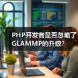 PHP开发者是否忽略了GLAMMP的升级? PHP开发者是否忽略了GLAMMP的升级?