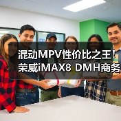 混动MPV性价比之王!荣威iMAX8 DMH商务家用双选 混动MPV性价比之王!荣威iMAX8 DMH商务家用双选