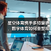 星空体育携手多特蒙德,数字体育如何重塑观赛体验? 星空体育携手多特蒙德,数字体育如何重塑观赛体验?