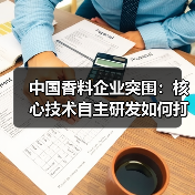 中国香料企业突围:核心技术自主研发如何打破技术壁垒? 中国香料企业突围:核心技术自主研发如何打破技术壁垒?