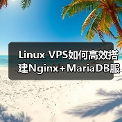 Linux VPS如何高效搭建Nginx+MariaDB服务器环境? Linux VPS如何高效搭建Nginx+MariaDB服务器环境?