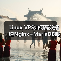 Linux VPS如何高效搭建Nginx+MariaDB服务器环境? Linux VPS如何高效搭建Nginx+MariaDB服务器环境?