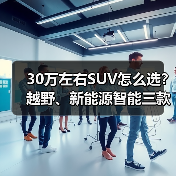 30万左右SUV怎么选?越野、新能源智能三款车型解析 30万左右SUV怎么选?越野、新能源智能三款车型解析