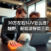 30万左右SUV怎么选?越野、新能源智能三款车型解析 30万左右SUV怎么选?越野、新能源智能三款车型解析