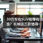 30万左右SUV推荐有哪些?长城这三款值得一看 30万左右SUV推荐有哪些?长城这三款值得一看