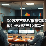 30万左右SUV推荐有哪些?长城这三款值得一看 30万左右SUV推荐有哪些?长城这三款值得一看