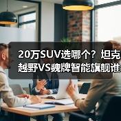 20万SUV选哪个?坦克越野VS魏牌智能旗舰谁更值得买? 20万SUV选哪个?坦克越野VS魏牌智能旗舰谁更值得买?