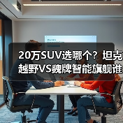 20万SUV选哪个?坦克越野VS魏牌智能旗舰谁更值得买? 20万SUV选哪个?坦克越野VS魏牌智能旗舰谁更值得买?