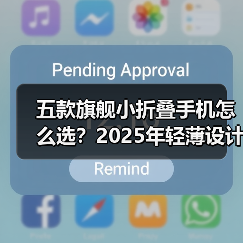 五款旗舰小折叠手机怎么选?2025年轻薄设计与实用体验深度评测 五款旗舰小折叠手机怎么选?2025年轻薄设计与实用体验深度评测