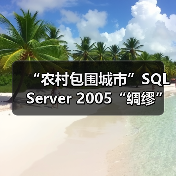 “农村包围城市”SQL Server 2005“绸缪”企业级市场 “农村包围城市”SQL Server 2005“绸缪”企业级市场
